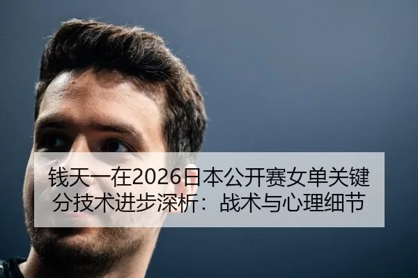 钱天一在2026日本公开赛女单关键分技术进步深析：战术与心理细节